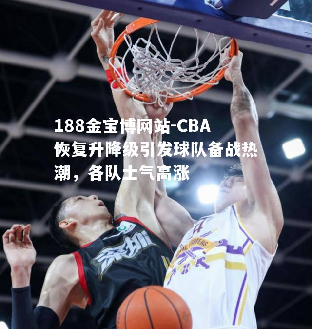 CBA恢复升降级引发球队备战热潮，各队士气高涨