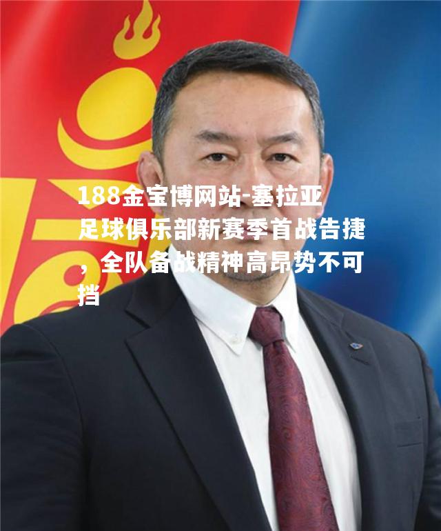 塞拉亚足球俱乐部新赛季首战告捷，全队备战精神高昂势不可挡