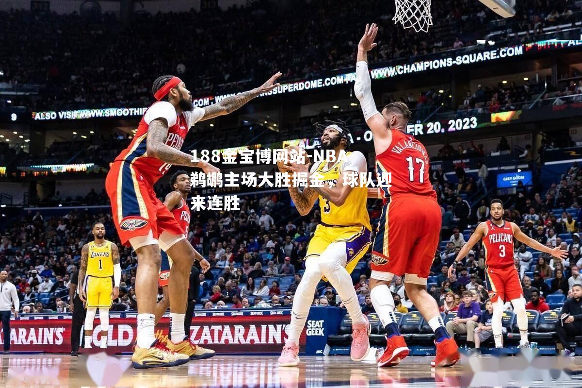 NBA鹈鹕主场大胜掘金，球队迎来连胜