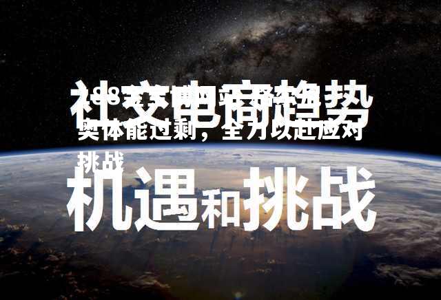 188金宝博网站-格尔尼奥体能过剩，全力以赴应对挑战