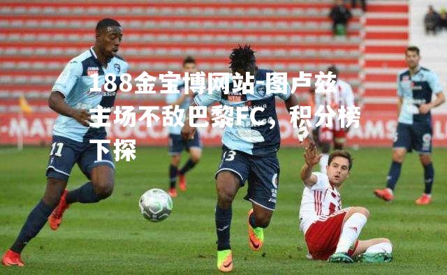 图卢兹主场不敌巴黎FC，积分榜下探