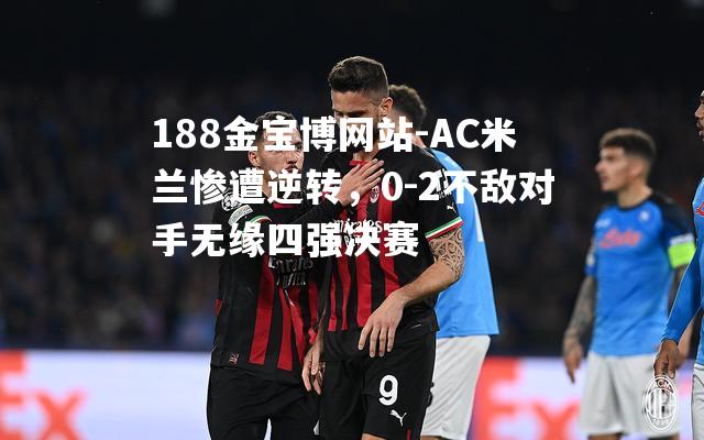 188金宝博网站-AC米兰惨遭逆转，0-2不敌对手无缘四强决赛