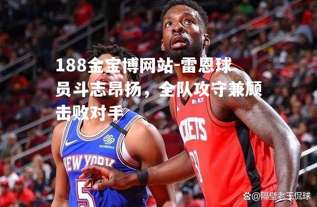 188金宝博网站-雷恩球员斗志昂扬，全队攻守兼顾击败对手