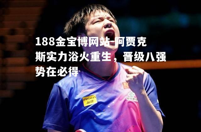 阿贾克斯实力浴火重生，晋级八强势在必得