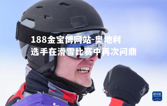 奥地利选手在滑雪比赛中再次问鼎