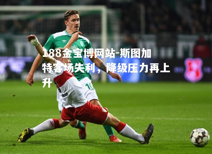 斯图加特客场失利，降级压力再上升