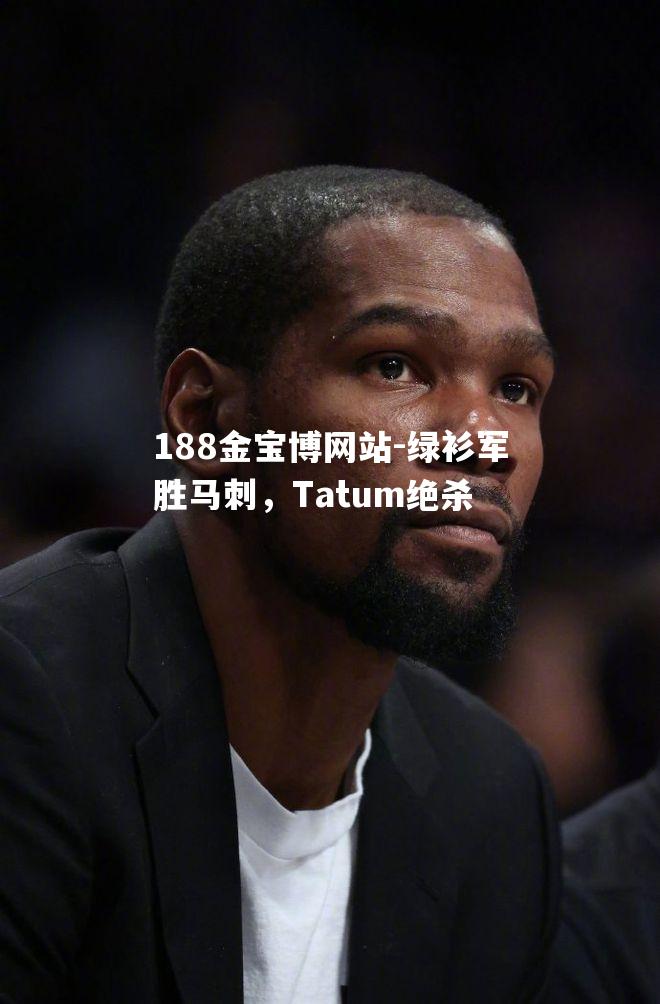 188金宝博网站-绿衫军胜马刺，Tatum绝杀