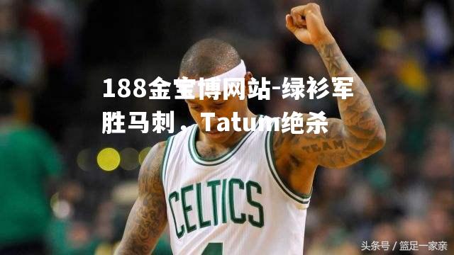 绿衫军胜马刺，Tatum绝杀