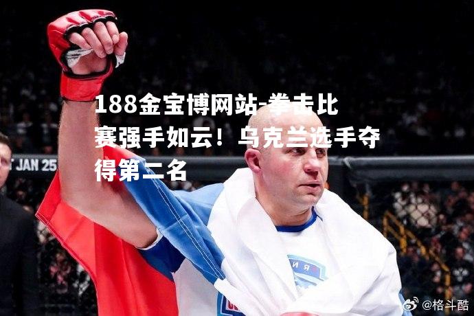 拳击比赛强手如云！乌克兰选手夺得第二名