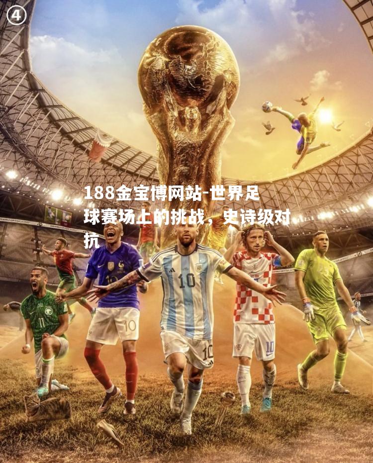世界足球赛场上的挑战，史诗级对抗
